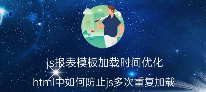 js报表模板加载时间优化 html中如何防止js多次重复加载？